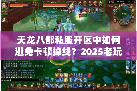 天龙八部私服开区中如何避免卡顿掉线？2025老玩家实测防暴雷攻略