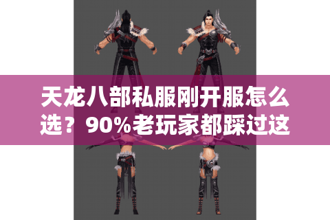 天龙八部私服刚开服怎么选?90%老玩家都踩过这3个坑 天龙八部私服刚开服怎么选?90%老玩家都踩过这3个坑