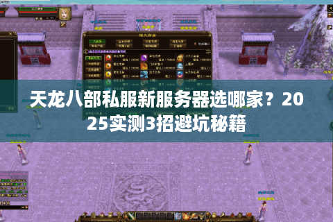 天龙八部私服新服务器选哪家？2025实测3招避坑秘籍