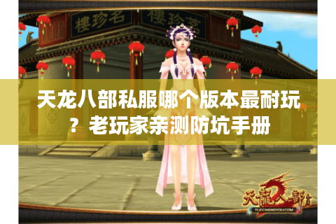 天龙八部私服哪个版本最耐玩?老玩家亲测防坑手册 天龙八部私服哪个版本最耐玩?老玩家亲测防坑手册