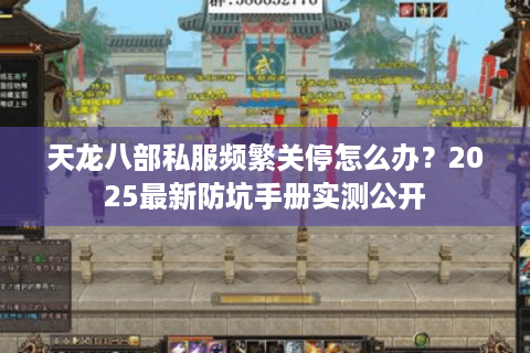 天龙八部私服频繁关停怎么办?2025最新防坑手册实测公开 天龙八部私服频繁关停怎么办?2025最新防坑手册实测公开
