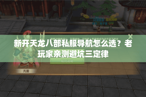 新开天龙八部私服导航怎么选？老玩家亲测避坑三定律