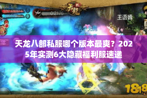 天龙八部私服哪个版本最爽?2025年实测6大隐藏福利服速递 天龙八部私服哪个版本最爽?2025年实测6大隐藏福利服速递