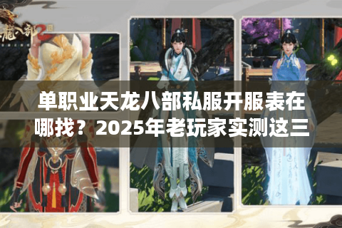 单职业天龙八部私服开服表在哪找?2025年老玩家实测这三个方法必看 单职业天龙八部私服开服表在哪找?2025年老玩家实测这三个方法必看