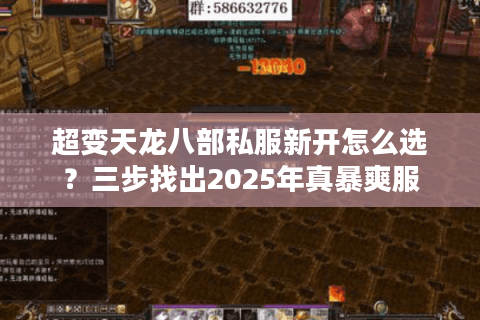 超变天龙八部私服新开怎么选?三步找出2025年真暴爽服 超变天龙八部私服新开怎么选?三步找出2025年真暴爽服