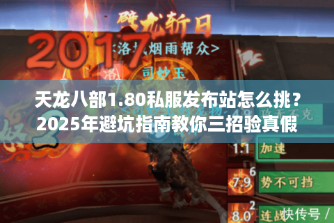 天龙八部1.80私服发布站怎么挑？2025年避坑指南教你三招验真假