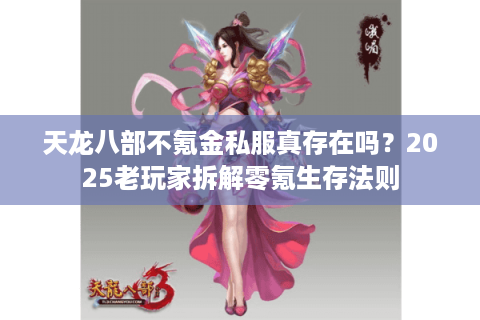 天龙八部不氪金私服真存在吗?2025老玩家拆解零氪生存法则 天龙八部不氪金私服真存在吗?2025老玩家拆解零氪生存法则