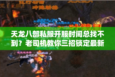 天龙八部私服开服时间总找不到?老司机教你三招锁定最新列表 天龙八部私服开服时间总找不到?老司机教你三招锁定最新列表