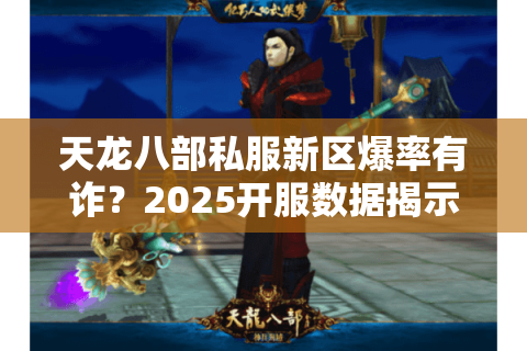 天龙八部私服新区爆率有诈？2025开服数据揭示真假福利套路