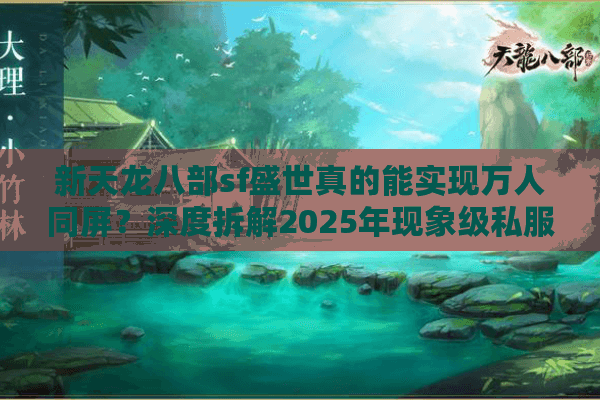 新天龙八部sf盛世真的能实现万人同屏?深度拆解2025年现象级私服生态 新天龙八部sf盛世真的能实现万人同屏?深度拆解2025年现象级私服生态