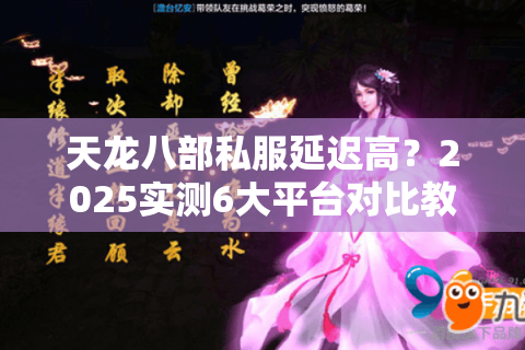 天龙八部私服延迟高?2025实测6大平台对比教你避坑 天龙八部私服延迟高?2025实测6大平台对比教你避坑