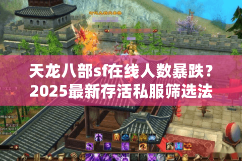 天龙八部sf在线人数暴跌?2025最新存活私服筛选法大公开 天龙八部sf在线人数暴跌?2025最新存活私服筛选法大公开
