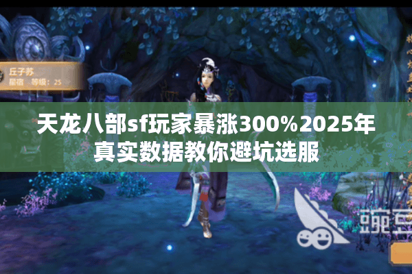天龙八部sf玩家暴涨300%2025年真实数据教你避坑选服 天龙八部sf玩家暴涨300%2025年真实数据教你避坑选服