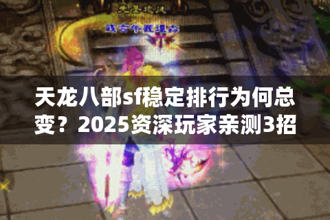 天龙八部sf稳定排行为何总变？2025资深玩家亲测3招锁定最佳服