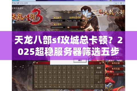 天龙八部sf攻城总卡顿?2025超稳服务器筛选五步法 天龙八部sf攻城总卡顿?2025超稳服务器筛选五步法