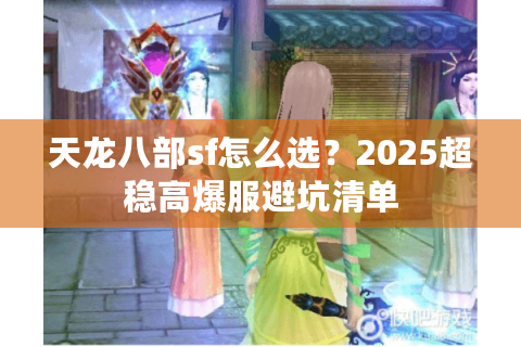 天龙八部sf怎么选？2025超稳高爆服避坑清单