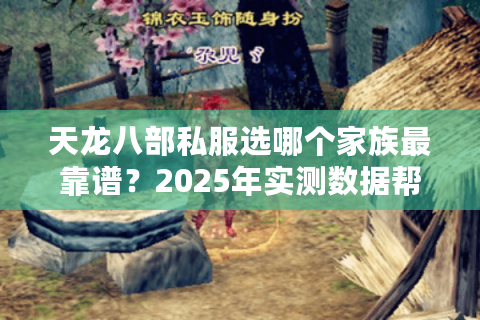 天龙八部私服选哪个家族最靠谱？2025年实测数据帮你避开三大坑