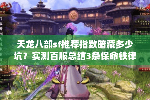 天龙八部sf推荐指数暗藏多少坑?实测百服总结3条保命铁律 天龙八部sf推荐指数暗藏多少坑?实测百服总结3条保命铁律