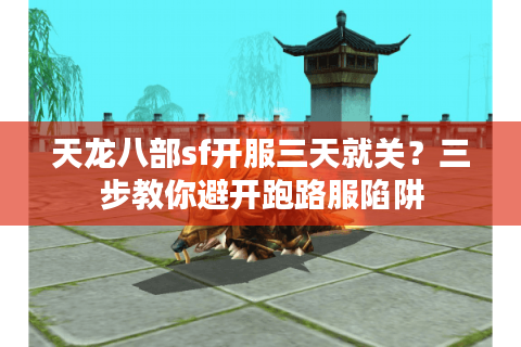 天龙八部sf开服三天就关?三步教你避开跑路服陷阱 天龙八部sf开服三天就关?三步教你避开跑路服陷阱