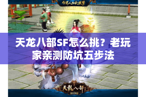 天龙八部SF怎么挑?老玩家亲测防坑五步法 天龙八部SF怎么挑?老玩家亲测防坑五步法