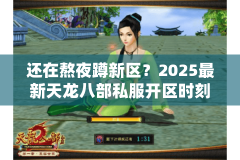 还在熬夜蹲新区？2025最新天龙八部私服开区时刻表实测
