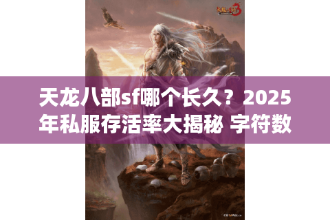 天龙八部sf哪个长久？2025年私服存活率大揭秘 字符数，18）