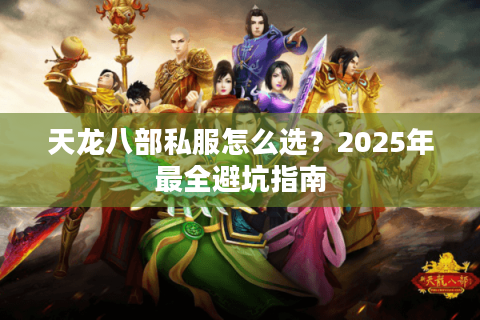 天龙八部私服怎么选?2025年最全避坑指南 天龙八部私服怎么选?2025年最全避坑指南
