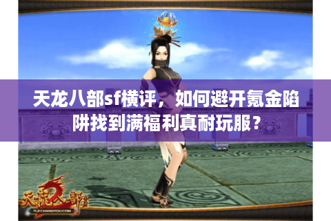 天龙八部sf横评，如何避开氪金陷阱找到满福利真耐玩服？