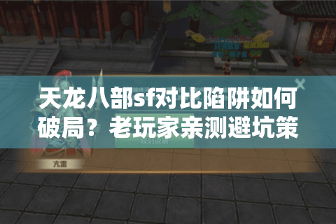 天龙八部sf对比陷阱如何破局?老玩家亲测避坑策略 天龙八部sf对比陷阱如何破局?老玩家亲测避坑策略