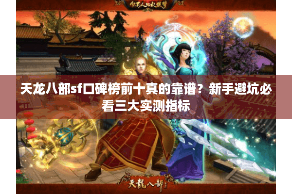 天龙八部sf口碑榜前十真的靠谱?新手避坑必看三大实测指标 天龙八部sf口碑榜前十真的靠谱?新手避坑必看三大实测指标