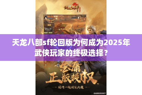 天龙八部sf轮回版为何成为2025年武侠玩家的终极选择? 天龙八部sf轮回版为何成为2025年武侠玩家的终极选择?