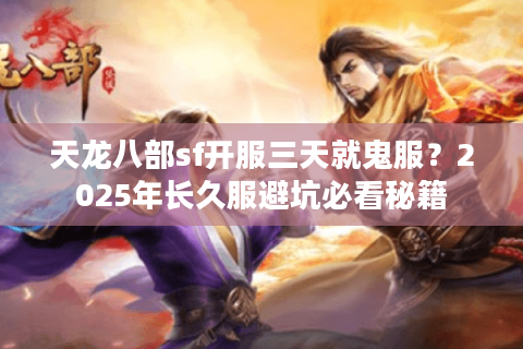 天龙八部sf开服三天就鬼服?2025年长久服避坑必看秘籍 天龙八部sf开服三天就鬼服?2025年长久服避坑必看秘籍