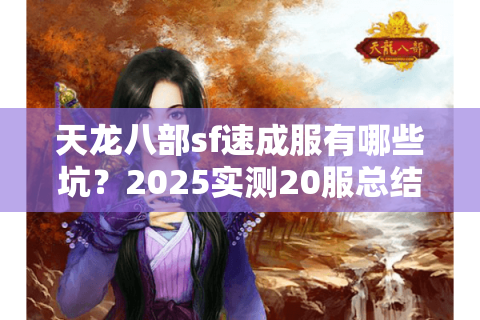 天龙八部sf速成服有哪些坑?2025实测20服总结避雷手册 天龙八部sf速成服有哪些坑?2025实测20服总结避雷手册