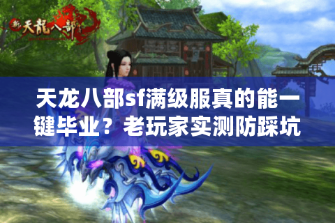 天龙八部sf满级服真的能一键毕业?老玩家实测防踩坑指南 天龙八部sf满级服真的能一键毕业?老玩家实测防踩坑指南