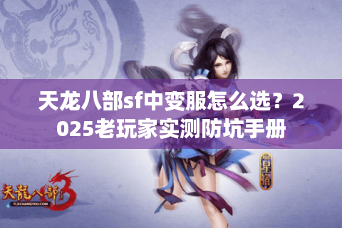 天龙八部sf中变服怎么选?2025老玩家实测防坑手册 天龙八部sf中变服怎么选?2025老玩家实测防坑手册