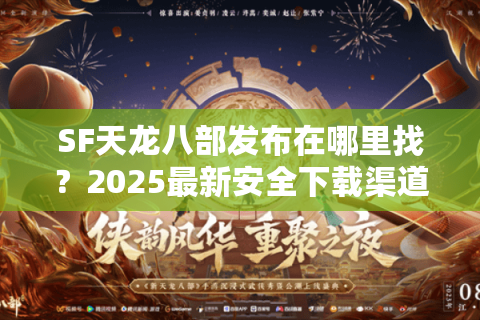 SF天龙八部发布在哪里找?2025最新安全下载渠道推荐 SF天龙八部发布在哪里找?2025最新安全下载渠道推荐