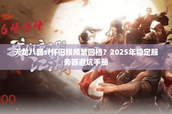 天龙八部sf怀旧服频繁回档?2025年稳定服务器避坑手册 天龙八部sf怀旧服频繁回档?2025年稳定服务器避坑手册