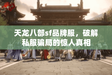 天龙八部sf品牌服，破解私服骗局的惊人真相