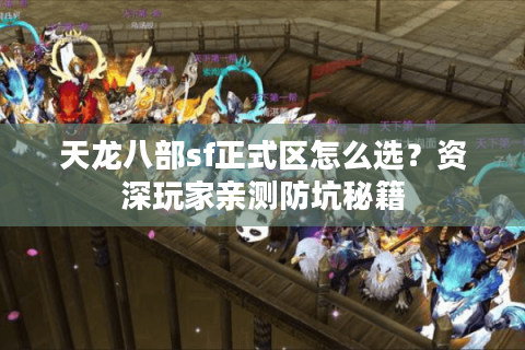 天龙八部sf正式区怎么选?资深玩家亲测防坑秘籍 天龙八部sf正式区怎么选?资深玩家亲测防坑秘籍