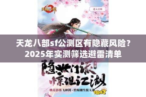 天龙八部sf公测区有隐藏风险？2025年实测筛选避雷清单