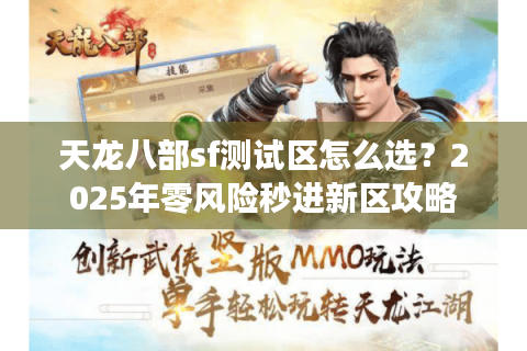 天龙八部sf测试区怎么选?2025年零风险秒进新区攻略 天龙八部sf测试区怎么选?2025年零风险秒进新区攻略