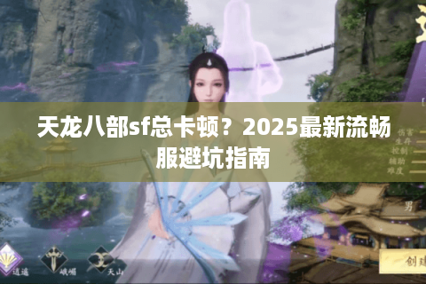 天龙八部sf总卡顿?2025最新流畅服避坑指南 天龙八部sf总卡顿?2025最新流畅服避坑指南