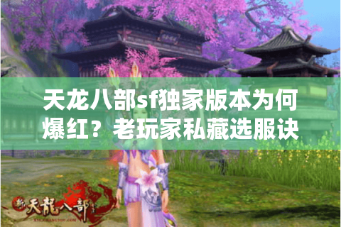 天龙八部sf独家版本为何爆红?老玩家私藏选服诀窍首次公开 天龙八部sf独家版本为何爆红?老玩家私藏选服诀窍首次公开