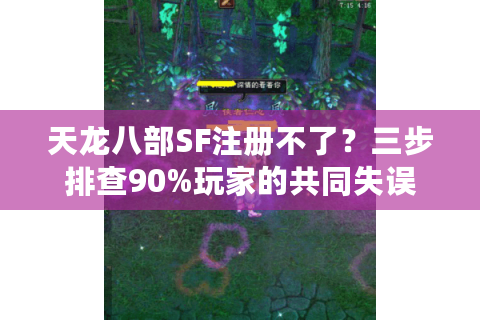 天龙八部SF注册不了?三步排查90%玩家的共同失误 天龙八部SF注册不了?三步排查90%玩家的共同失误