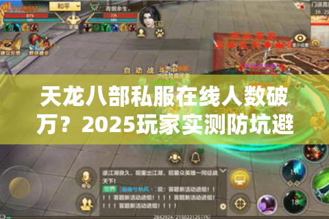 天龙八部私服在线人数破万?2025玩家实测防坑避雷手册 天龙八部私服在线人数破万?2025玩家实测防坑避雷手册