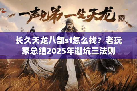 长久天龙八部sf怎么找?老玩家总结2025年避坑三法则 长久天龙八部sf怎么找?老玩家总结2025年避坑三法则