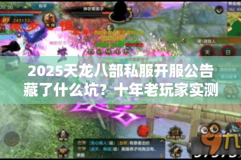 2025天龙八部私服开服公告藏了什么坑?十年老玩家实测避雷手册 2025天龙八部私服开服公告藏了什么坑?十年老玩家实测避雷手册