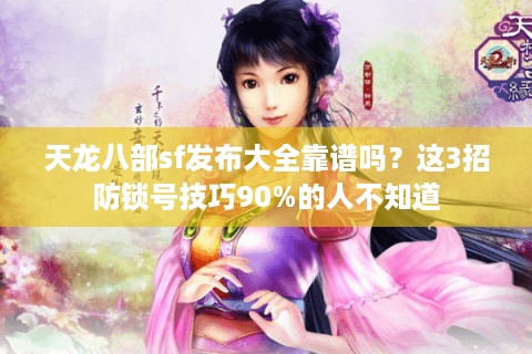 天龙八部sf发布大全靠谱吗?这3招防锁号技巧90%的人不知道 天龙八部sf发布大全靠谱吗?这3招防锁号技巧90%的人不知道