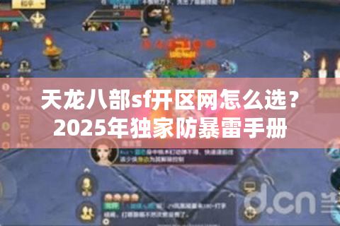 天龙八部sf开区网怎么选?2025年独家防暴雷手册 天龙八部sf开区网怎么选?2025年独家防暴雷手册
