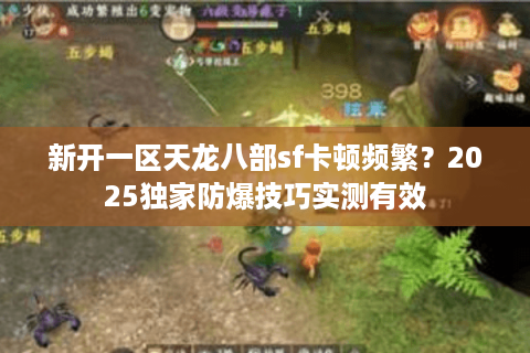 新开一区天龙八部sf卡顿频繁？2025独家防爆技巧实测有效